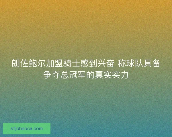 朗佐鲍尔加盟骑士感到兴奋 称球队具备争夺总冠军的真实实力