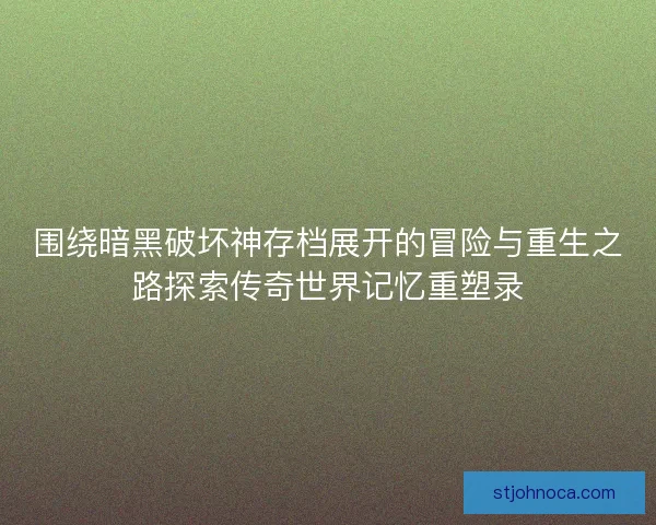 围绕暗黑破坏神存档展开的冒险与重生之路探索传奇世界记忆重塑录