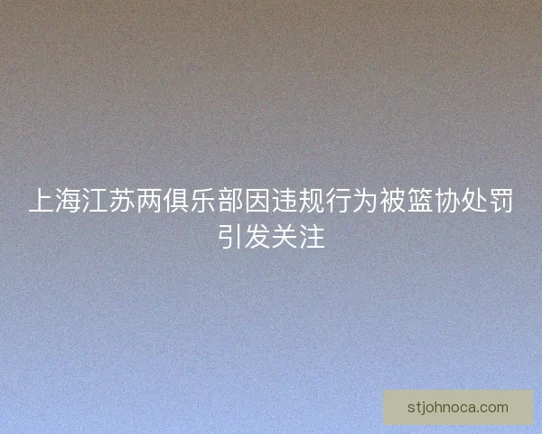 上海江苏两俱乐部因违规行为被篮协处罚引发关注