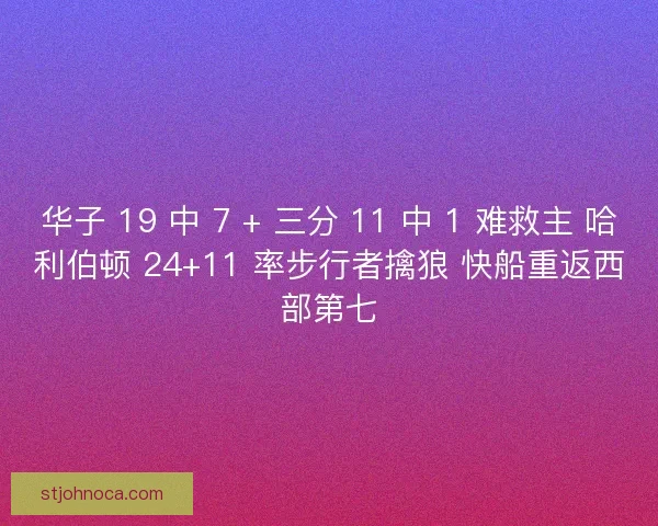 华子 19 中 7 + 三分 11 中 1 难救主 哈利伯顿 24+11 率步行者擒狼 快船重返西部第七